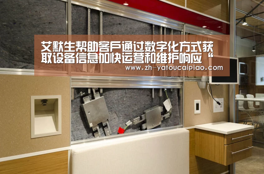 艾默生帮助客户通过数字化方式获取设备信息加快运营和维护响应“亚投彩票”(图1) 亚投彩票