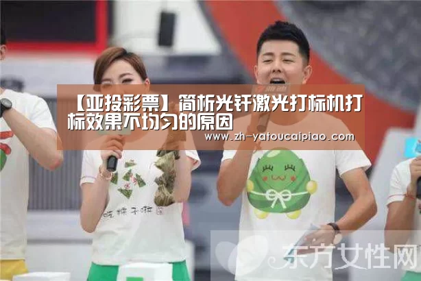 【亚投彩票】简析光纤激光打标机打标效果不均匀的原因(图1) 亚投彩票