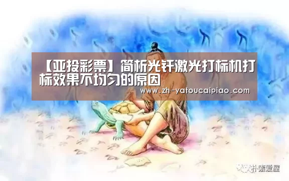【亚投彩票】简析光纤激光打标机打标效果不均匀的原因(图3) 亚投彩票
