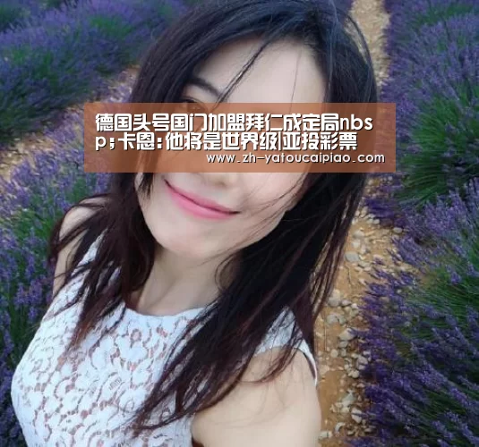 德国头号国门加盟拜仁成定局nbsp;卡恩:他将是世界级|亚投彩票(图3) 亚投彩票
