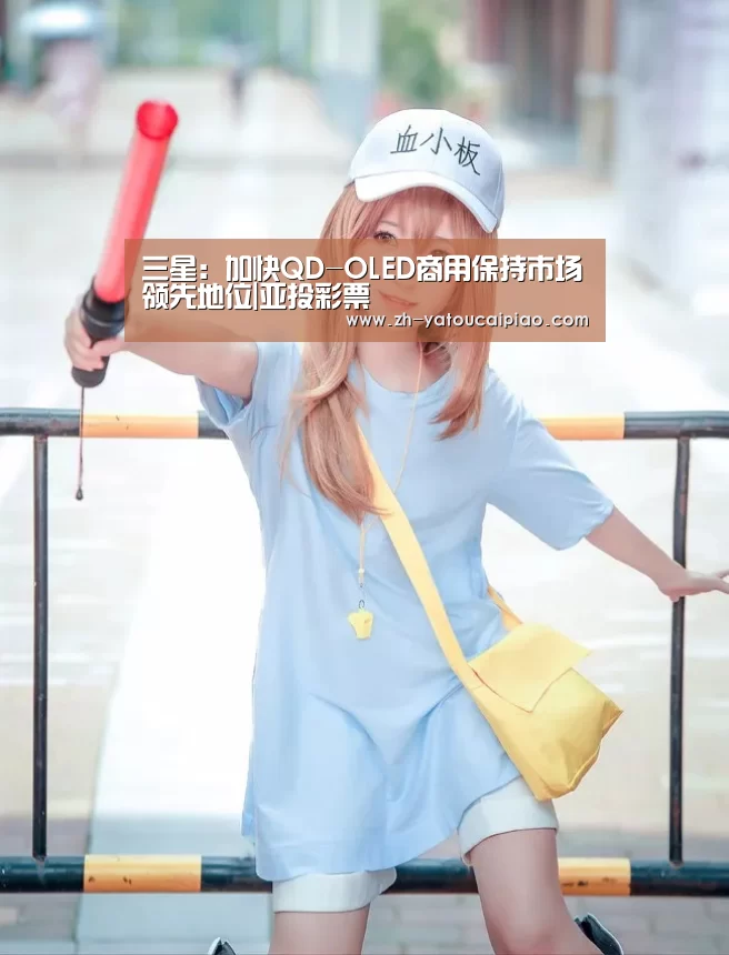 三星:加快QD-OLED商用保持市场领先地位|亚投彩票(图2) 亚投彩票