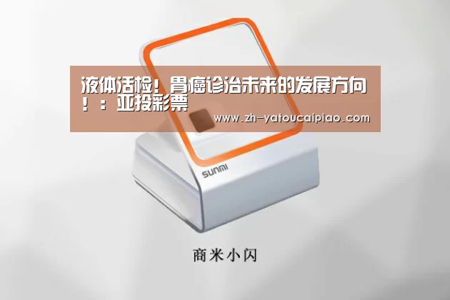 液体活检!胃癌诊治未来的发展方向!:亚投彩票(图2) 亚投彩票