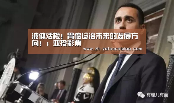 液体活检!胃癌诊治未来的发展方向!:亚投彩票(图1) 亚投彩票