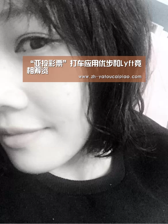“亚投彩票”打车应用优步和Lyft竞相筹